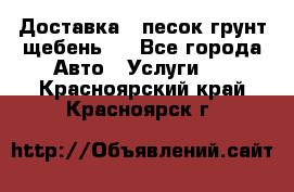 Доставка , песок грунт щебень . - Все города Авто » Услуги   . Красноярский край,Красноярск г.